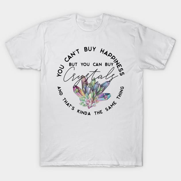 You can't buy happiness but you can buy crystals and that's kinda the same thing T-Shirt by uncommontee